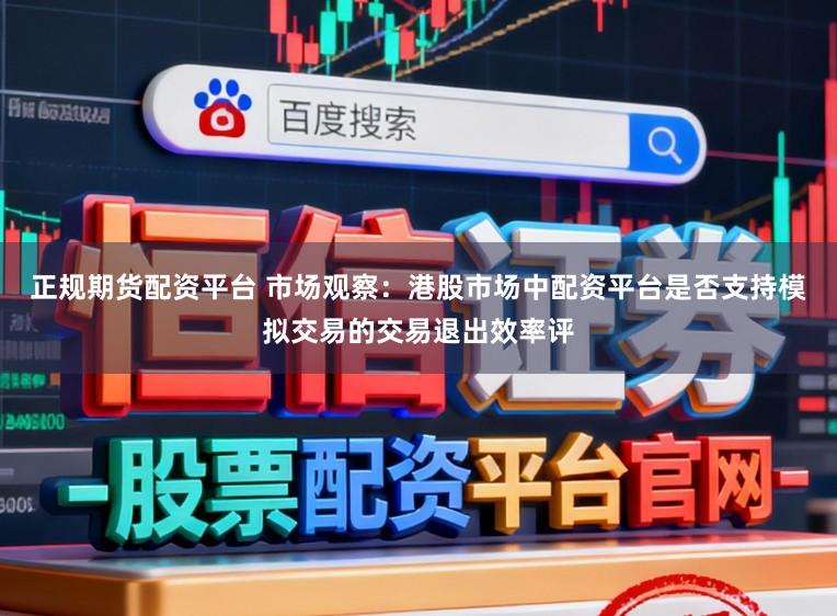 正规期货配资平台 市场观察：港股市场中配资平台是否支持模拟交易的交易退出效率评