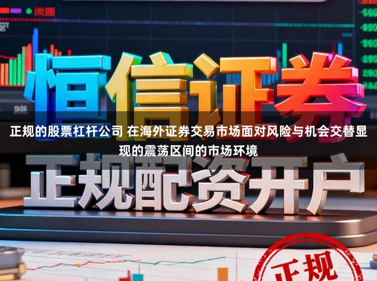 正规的股票杠杆公司 在海外证券交易市场面对风险与机会交替显现的震荡区间的市场环境