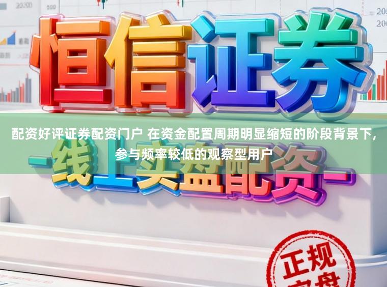 配资好评证券配资门户 在资金配置周期明显缩短的阶段背景下，参与频率较低的观察型用户