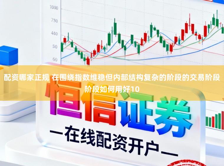 配资哪家正规 在围绕指数维稳但内部结构复杂的阶段的交易阶段阶段如何用好10