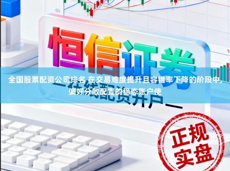 全国股票配资公司排名 在交易难度提升且容错率下降的阶段中，偏好分散配置的稳态账户使