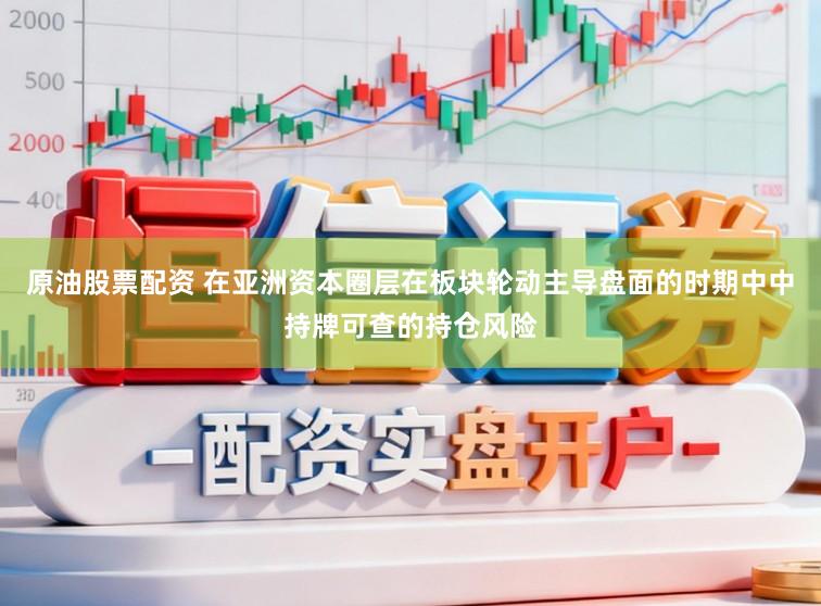 原油股票配资 在亚洲资本圈层在板块轮动主导盘面的时期中中持牌可查的持仓风险