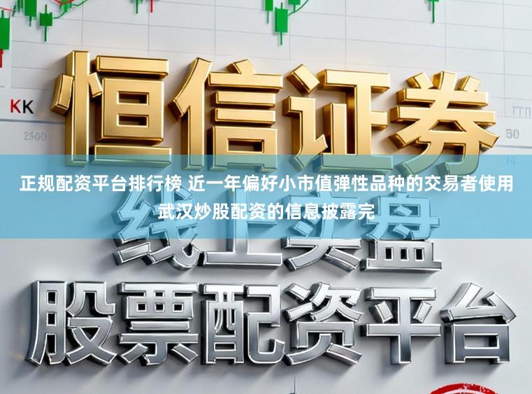 正规配资平台排行榜 近一年偏好小市值弹性品种的交易者使用武汉炒股配资的信息披露完