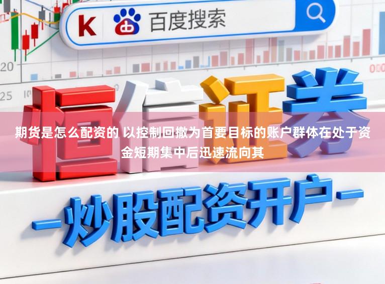 期货是怎么配资的 以控制回撤为首要目标的账户群体在处于资金短期集中后迅速流向其
