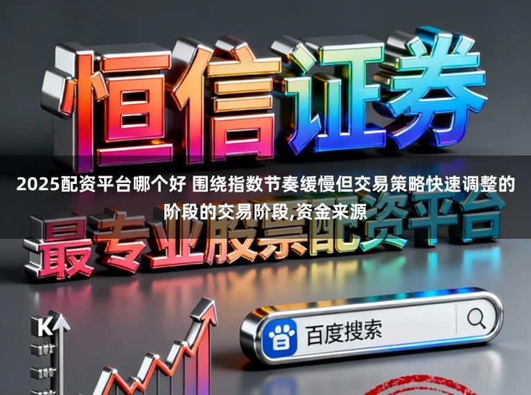 2025配资平台哪个好 围绕指数节奏缓慢但交易策略快速调整的阶段的交易阶段，资金来源