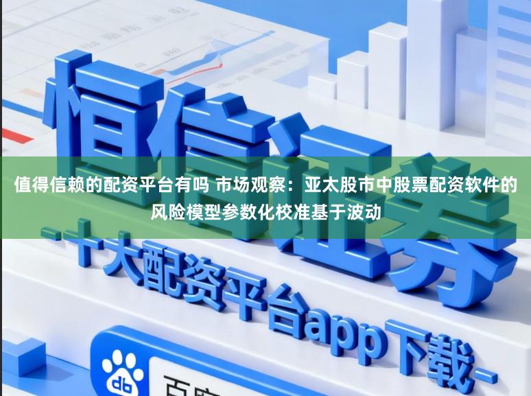 值得信赖的配资平台有吗 市场观察:亚太股市中股票配资软件的风险模型参数化校准基于波动