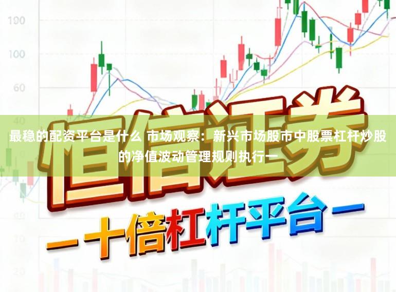 最稳的配资平台是什么 市场观察：新兴市场股市中股票杠杆炒股的净值波动管理规则执行一