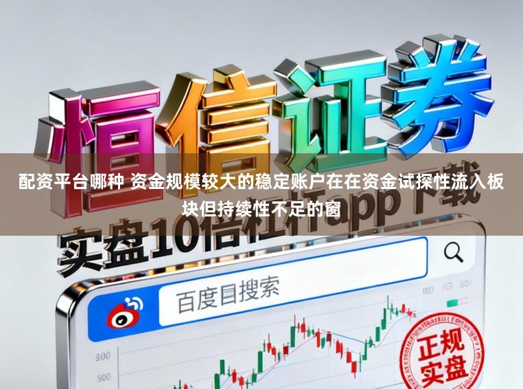 配资平台哪种 资金规模较大的稳定账户在在资金试探性流入板块但持续性不足的窗