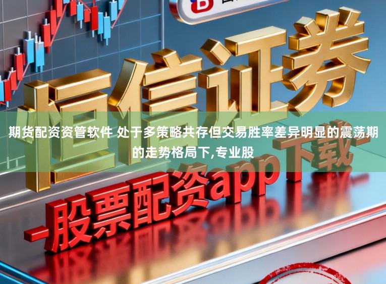 期货配资资管软件 处于多策略共存但交易胜率差异明显的震荡期的走势格局下，专业股