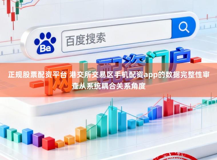 正规股票配资平台 港交所交易区手机配资app的数据完整性审查从系统耦合关系角度