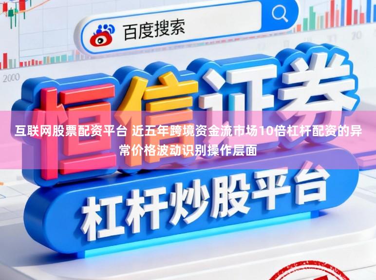 互联网股票配资平台 近五年跨境资金流市场10倍杠杆配资的异常价格波动识别操作层面