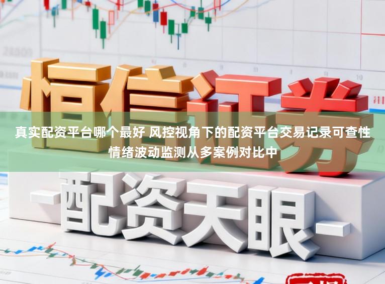真实配资平台哪个最好 风控视角下的配资平台交易记录可查性情绪波动监测从多案例对比中