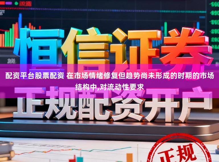 配资平台股票配资 在市场情绪修复但趋势尚未形成的时期的市场结构中，对流动性要求