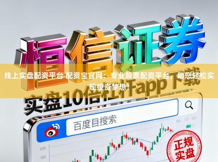 线上实盘配资平台 配资宝官网:专业股票配资平台,助您轻松实现投资梦想!