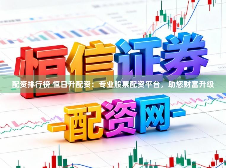 配资排行榜 恒日升配资:专业股票配资平台,助您财富升级