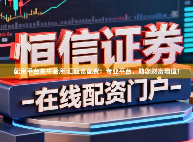 配资平台来牛金所 汇巨富配资:专业平台,助您财富增值!