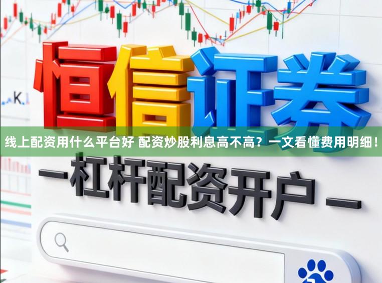 线上配资用什么平台好 配资炒股利息高不高?一文看懂费用明细!