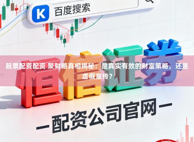 股票配资配资 聚财略真相揭秘:是真实有效的财富策略,还是虚假宣传?