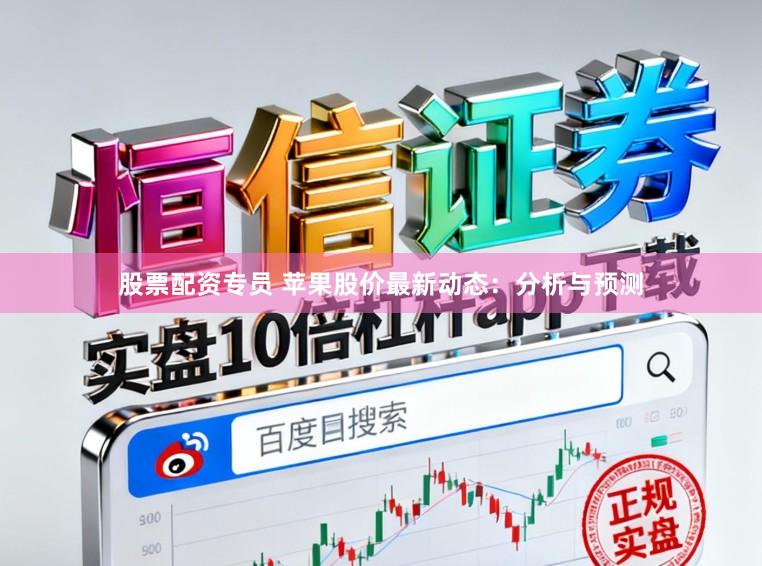 股票配资专员 苹果股价最新动态:分析与预测