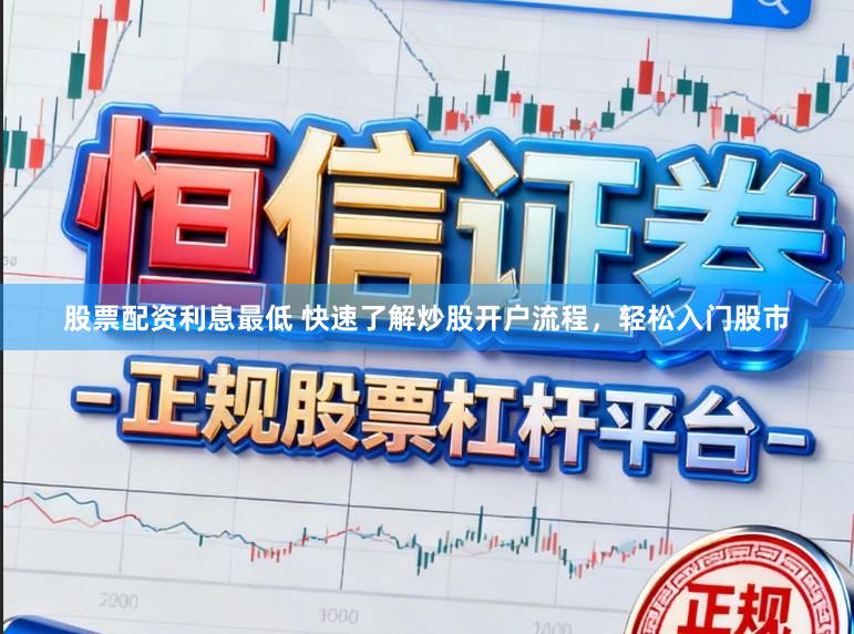 股票配资利息最低 快速了解炒股开户流程,轻松入门股市