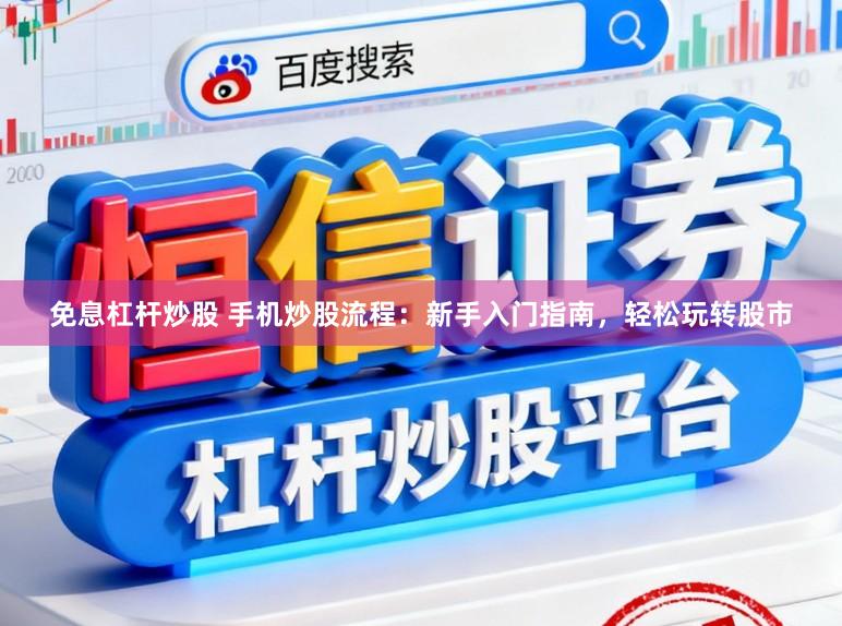 免息杠杆炒股 手机炒股流程:新手入门指南,轻松玩转股市