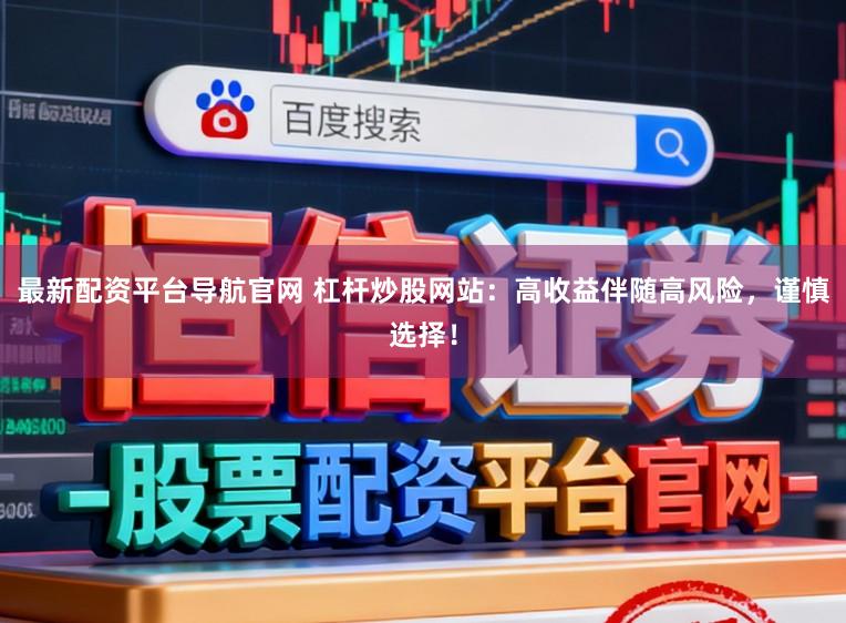 最新配资平台导航官网 杠杆炒股网站:高收益伴随高风险,谨慎选择!