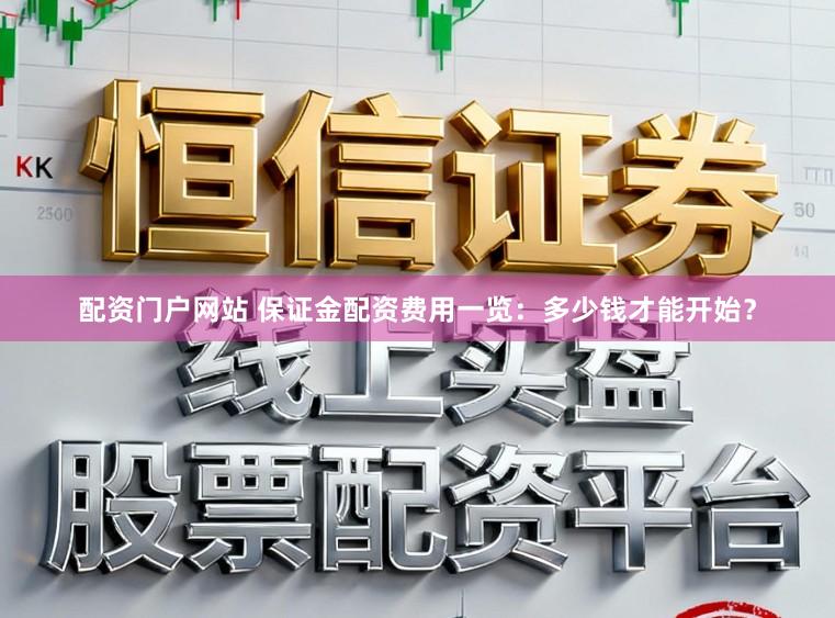 配资门户网站 保证金配资费用一览：多少钱才能开始？