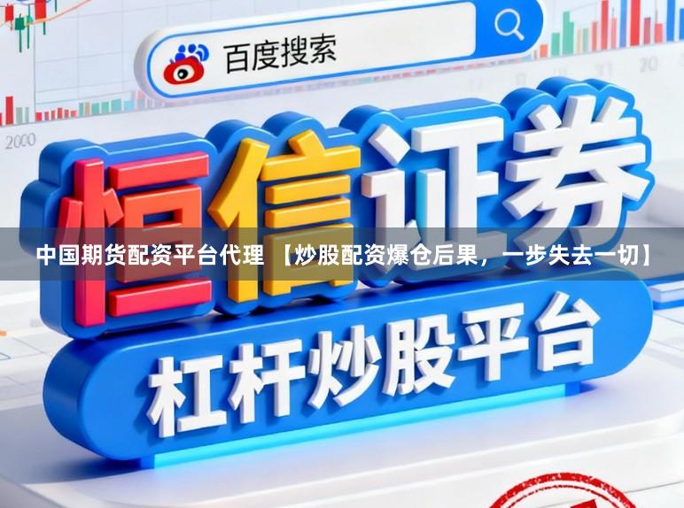 中国期货配资平台代理 【炒股配资爆仓后果,一步失去一切】