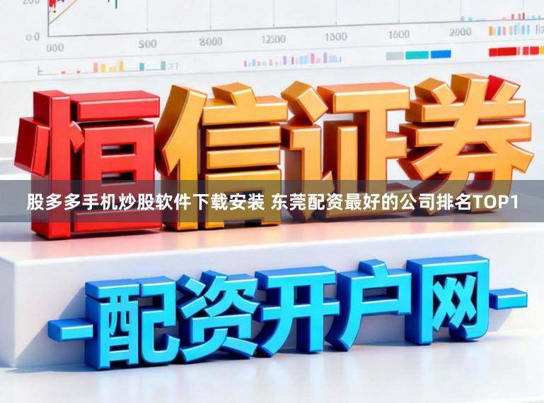 股多多手机炒股软件下载安装 东莞配资最好的公司排名TOP1
