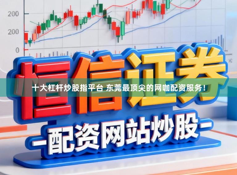 十大杠杆炒股指平台 东莞最顶尖的网咖配资服务!