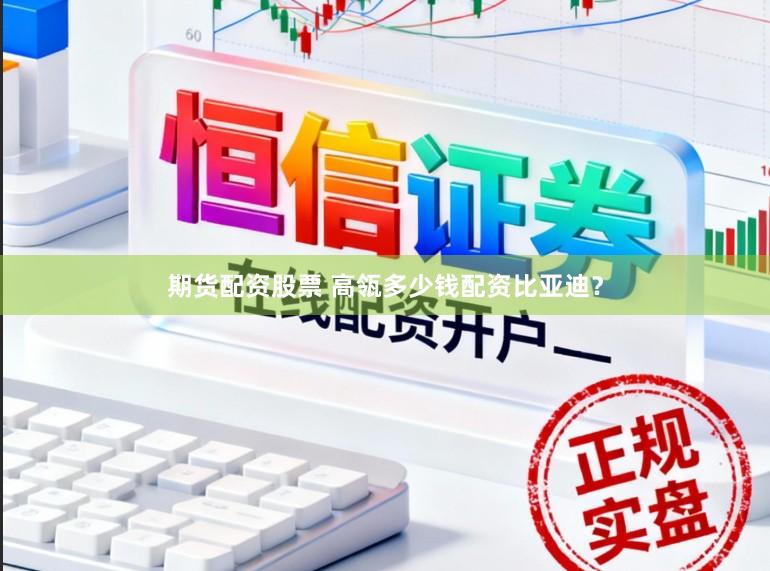 期货配资股票 高瓴多少钱配资比亚迪?
