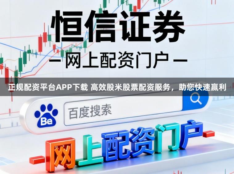 正规配资平台APP下载 高效股米股票配资服务,助您快速赢利