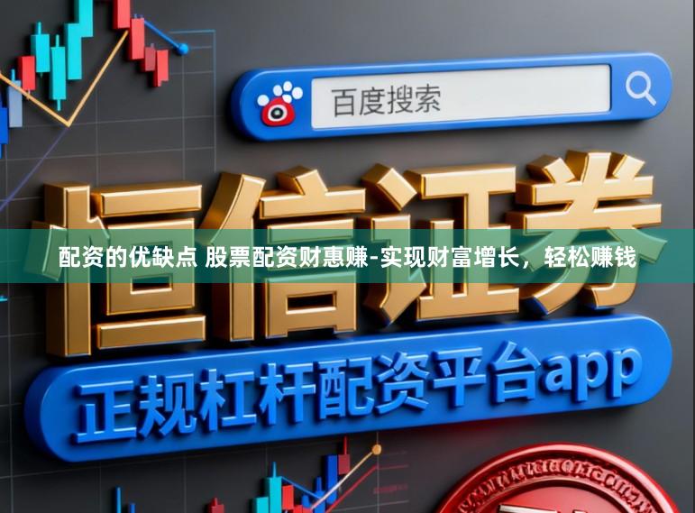 配资的优缺点 股票配资财惠赚-实现财富增长，轻松赚钱