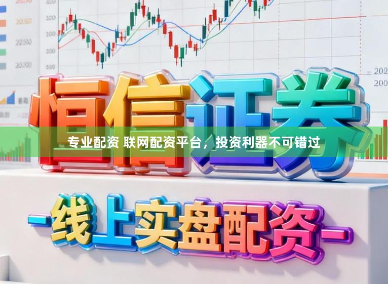 专业配资 联网配资平台，投资利器不可错过