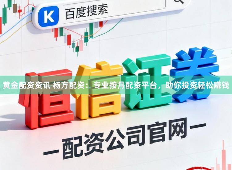黄金配资资讯 杨方配资：专业按月配资平台，助你投资轻松赚钱