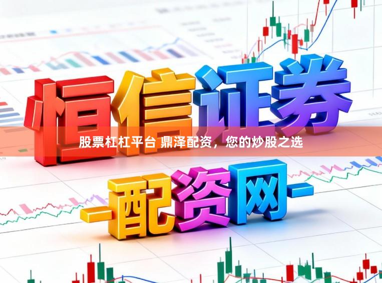 股票杠杠平台 鼎泽配资，您的炒股之选