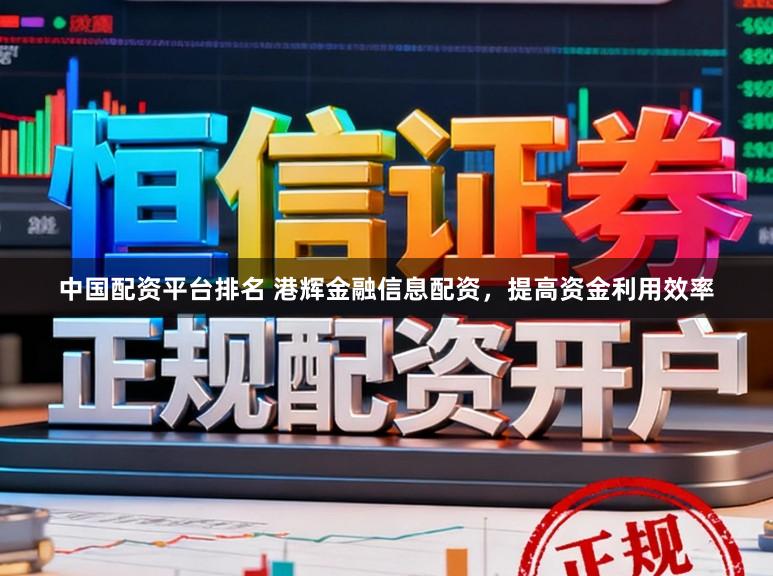 中国配资平台排名 港辉金融信息配资，提高资金利用效率
