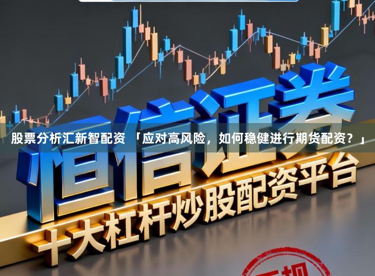 股票分析汇新智配资 「应对高风险，如何稳健进行期货配资？」