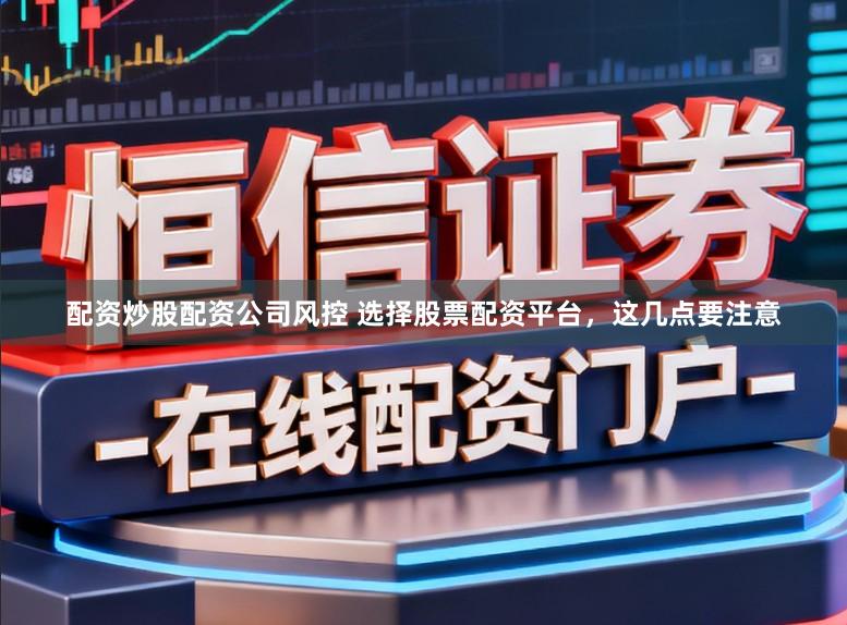 配资炒股配资公司风控 选择股票配资平台，这几点要注意