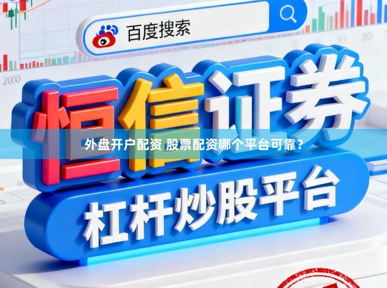 外盘开户配资 股票配资哪个平台可靠？