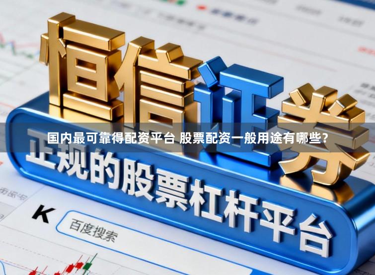 国内最可靠得配资平台 股票配资一般用途有哪些？