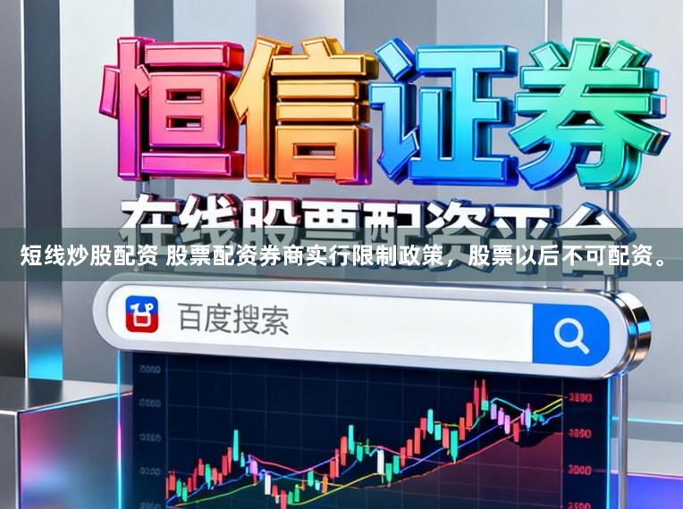 短线炒股配资 股票配资券商实行限制政策，股票以后不可配资。