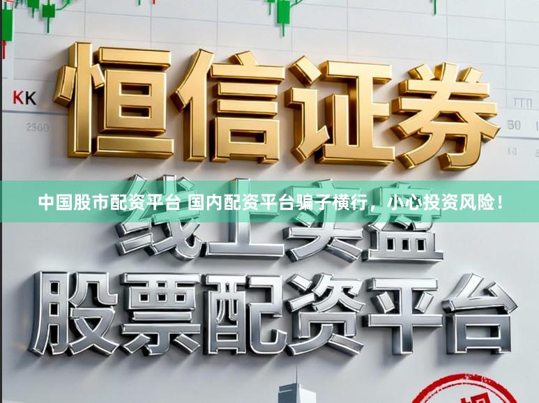 中国股市配资平台 国内配资平台骗子横行，小心投资风险！