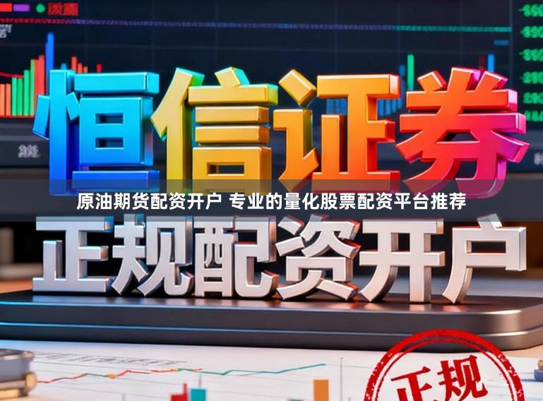 原油期货配资开户 专业的量化股票配资平台推荐