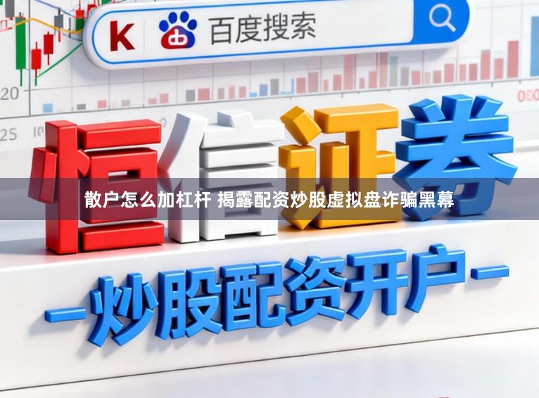 散户怎么加杠杆 揭露配资炒股虚拟盘诈骗黑幕