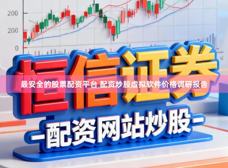 最安全的股票配资平台 配资炒股虚拟软件价格调研报告