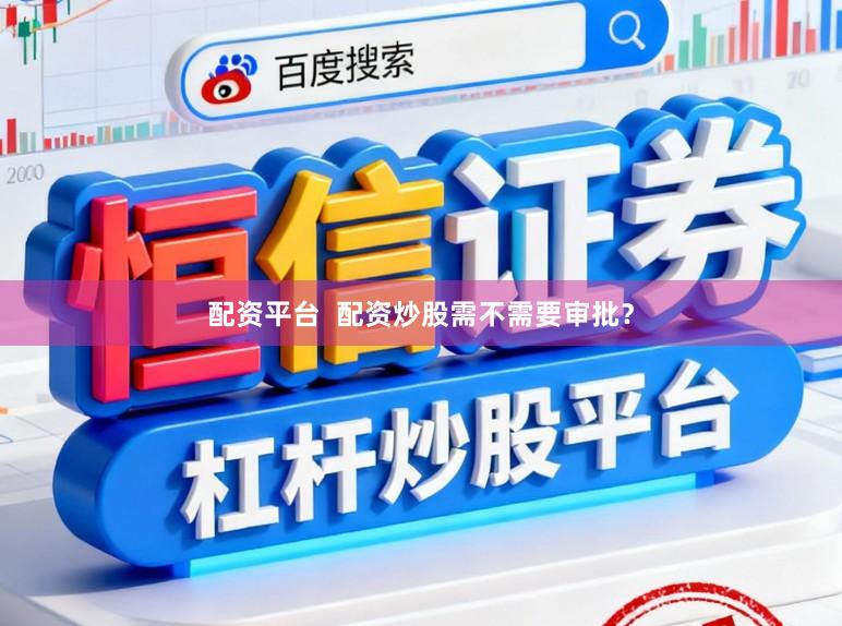配资平台  配资炒股需不需要审批？