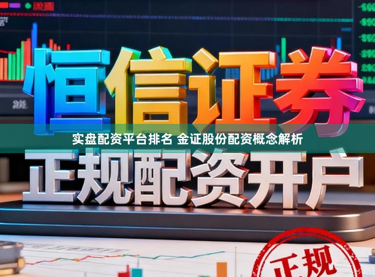 实盘配资平台排名 金证股份配资概念解析