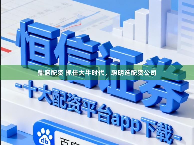 鼎盛配资 抓住大牛时代，聪明选配资公司