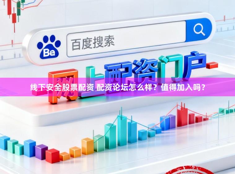 线下安全股票配资 配资论坛怎么样？值得加入吗？